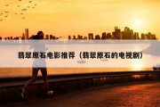 翡翠原石电影推荐（翡翠原石的电视剧）