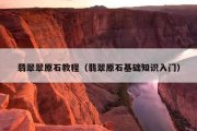 翡翠翠原石教程（翡翠原石基础知识入门）