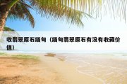 收翡翠原石缅甸（缅甸翡翠原石有没有收藏价值）