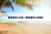 翡翠原石108克（翡翠原石10块钱）