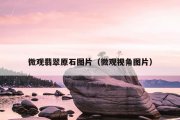 微观翡翠原石图片（微观视角图片）