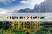 广宁翡翠矿场原石（广宁玉原石价格）