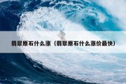 翡翠原石什么涨（翡翠原石什么涨价最快）