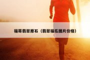 福哥翡翠原石（翡翠福瓜图片价格）