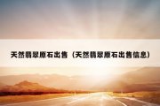 天然翡翠原石出售（天然翡翠原石出售信息）