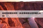 白皮翡翠原石切开（白皮翡翠原石切开图片大全）