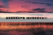 临清翡翠原石严查（临沂翡翠原石加工）