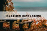 翡翠原石褐色皮（褐色翡翠原石图片）
