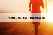 翡翠原石展示方法（翡翠原石鉴赏）