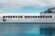 缅甸翡翠原石识别（如何识别缅甸翡翠玉的真假）