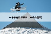 一千欧元翡翠原石（一千的翡翠）