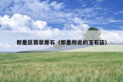 即墨区翡翠原石（即墨附近的玉石店）