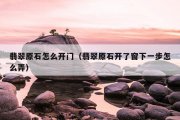 翡翠原石怎么开门（翡翠原石开了窗下一步怎么弄）