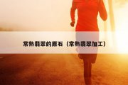 常熟翡翠的原石（常熟翡翠加工）