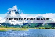 会卡翡翠原石白底（翡翠白卡什么意思）