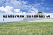 秦皇岛翡翠矿场原石（秦皇岛翡翠岛旅游攻略）
