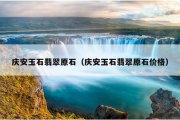 庆安玉石翡翠原石（庆安玉石翡翠原石价格）