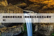 抚顺翡翠原石剥皮（翡翠原石扒皮后怎么看好坏）