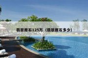 翡翠原石125万（翡翠原石多少）