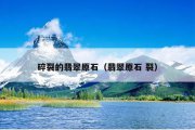 碎裂的翡翠原石（翡翠原石 裂）