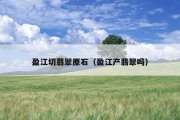 盈江切翡翠原石（盈江产翡翠吗）