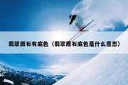 翡翠原石有底色（翡翠原石底色是什么意思）
