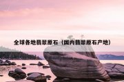 全球各地翡翠原石（国内翡翠原石产地）
