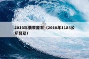 2016年翡翠原石（2016年1188公斤翡翠）