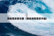 湖南翡翠原石群（湖南湘西翡翠诈骗）