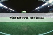 龙江原石翡翠矿场（龙江采石场）