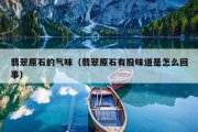 翡翠原石的气味（翡翠原石有股味道是怎么回事）