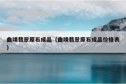 曲靖翡翠原石成品（曲靖翡翠原石成品价格表）