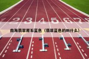 南海翡翠原石蓝色（翡翠蓝色的叫什么）