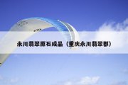 永川翡翠原石成品（重庆永川翡翠郡）