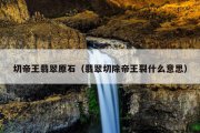 切帝王翡翠原石（翡翠切除帝王裂什么意思）
