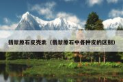 翡翠原石皮壳紫（翡翠原石中各种皮的区别）
