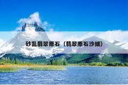 砂乱翡翠原石（翡翠原石沙细）