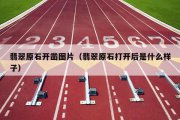 翡翠原石开凿图片（翡翠原石打开后是什么样子）