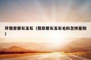 开翡翠原石玉石（翡翠原石玉石毛料怎样鉴别）