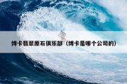 博卡翡翠原石俱乐部（博卡是哪个公司的）