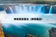 博恒翡翠原石（博恒集团）
