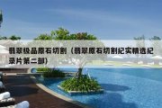 翡翠极品原石切割（翡翠原石切割纪实精选纪录片第二部）