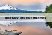 翡翠原石勾窗（翡翠原石开窗有几种方法）