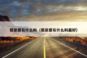 翡翠原石什么料（翡翠原石什么料最好）