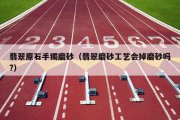 翡翠原石手镯磨砂（翡翠磨砂工艺会掉磨砂吗?）