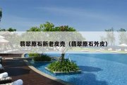 翡翠原石新老皮壳（翡翠原石外皮）