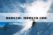 翡翠原石之旅1（翡翠原石之旅 江镇城）